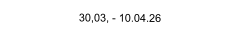 30,03, - 10.04.26