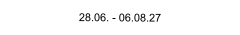 28.06. - 06.08.27